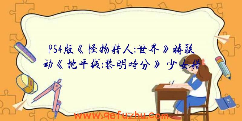 PS4版《怪物猎人：世界》将联动《地平线：黎明时分》